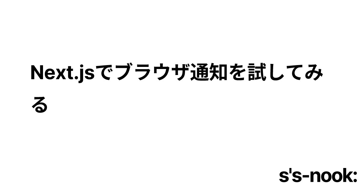 Next.jsでブラウザ通知を試してみる | s's-nook: